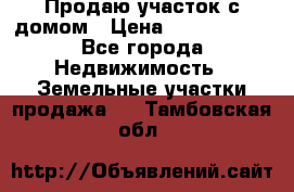 Продаю участок с домом › Цена ­ 1 650 000 - Все города Недвижимость » Земельные участки продажа   . Тамбовская обл.